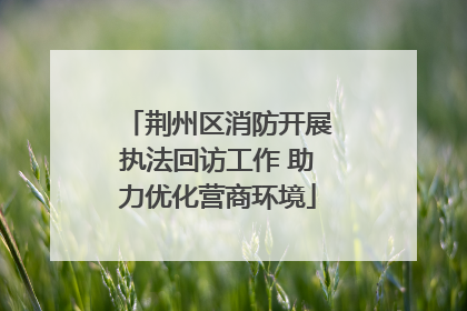 荆州区消防开展执法回访工作 助力优化营商环境